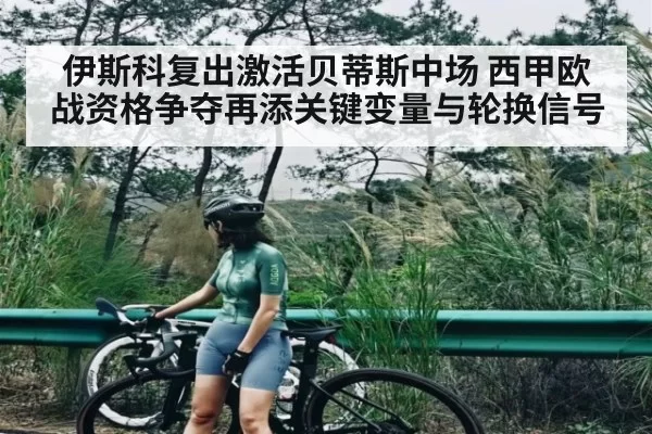 伊斯科复出激活贝蒂斯中场 西甲欧战资格争夺再添关键变量与轮换信号（365sports）